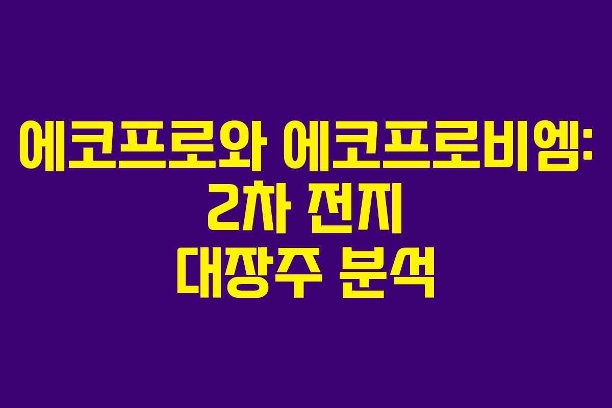 에코프로와 에코프로비엠: 2차 전지 대장주 분석 에코프로와 에코프로비엠: 2차 전지 대장주 분석