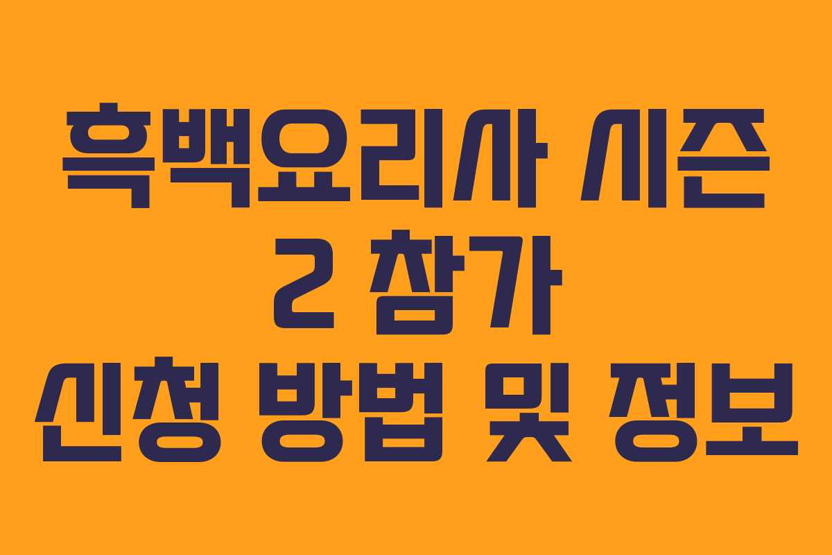 흑백요리사 시즌 2 참가 신청 방법 및 정보
