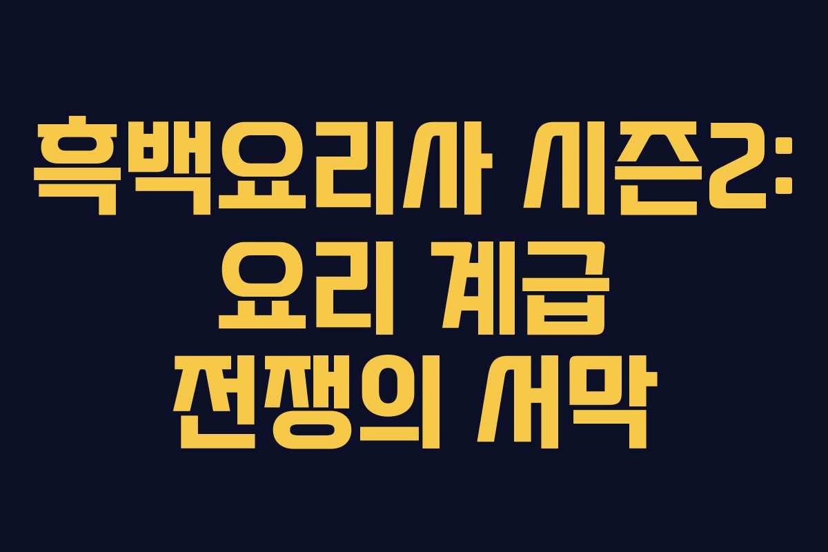 흑백요리사 시즌2: 요리 계급 전쟁의 서막