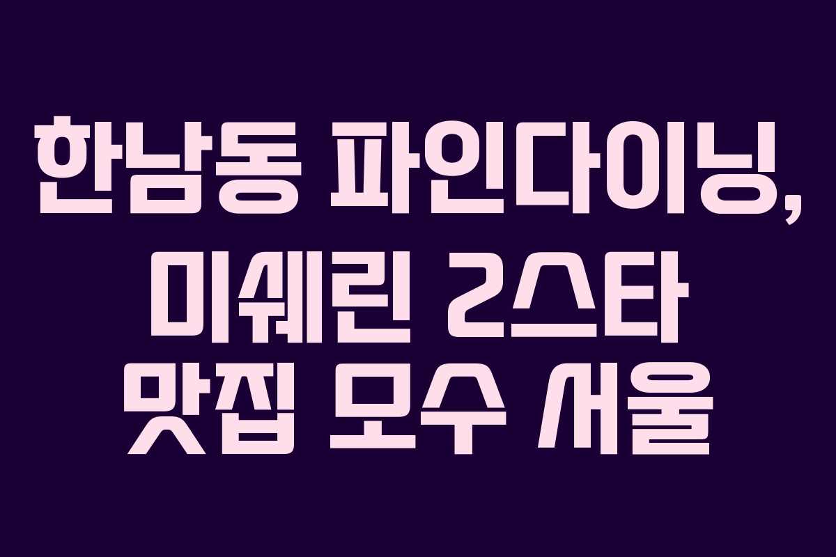 한남동 파인다이닝, 미쉐린 2스타 맛집 모수 서울