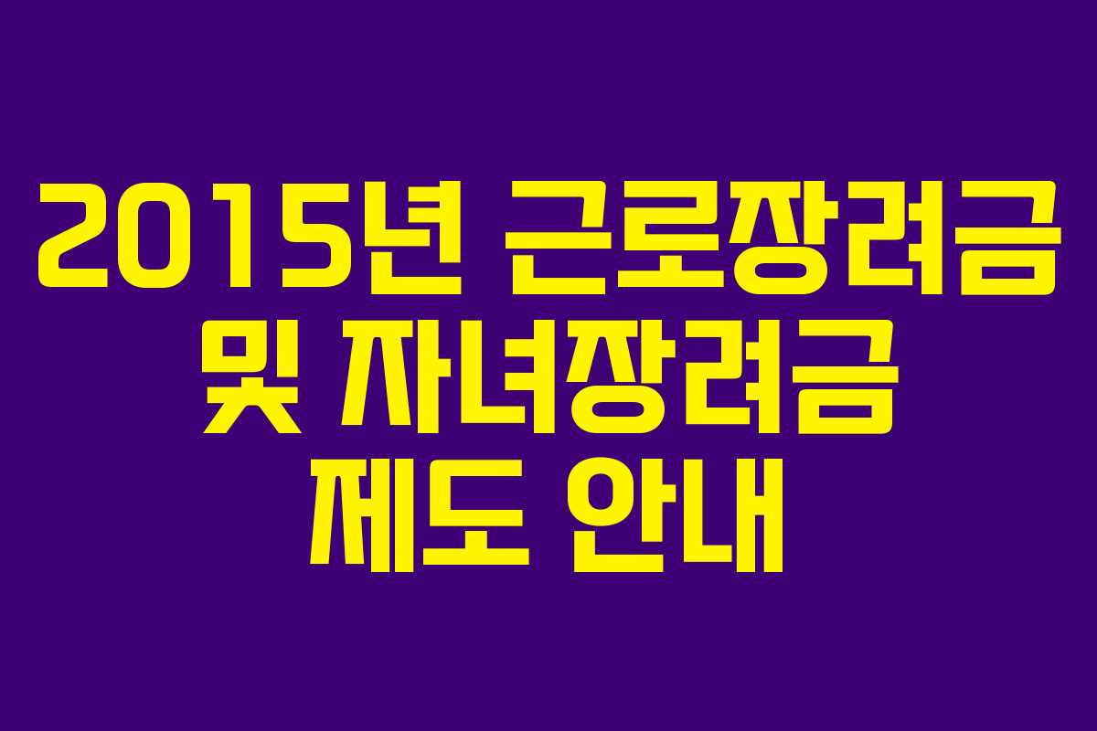 2015년 근로장려금 및 자녀장려금 제도 안내