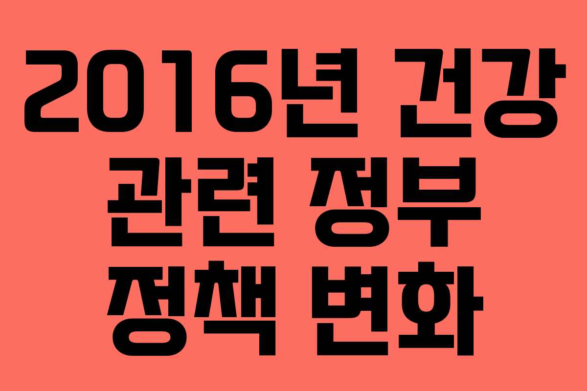 2016년 건강 관련 정부 정책 변화 2016년 건강 관련 정부 정책 변화