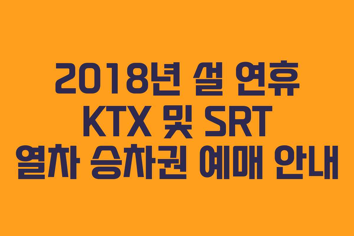 2018년 설 연휴 KTX 및 SRT 열차 승차권 예매 안내