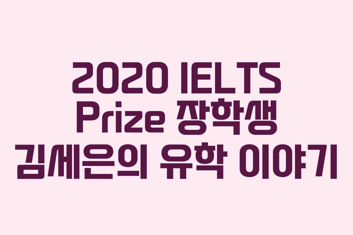 2020 IELTS Prize 장학생 김세은의 유학 이야기