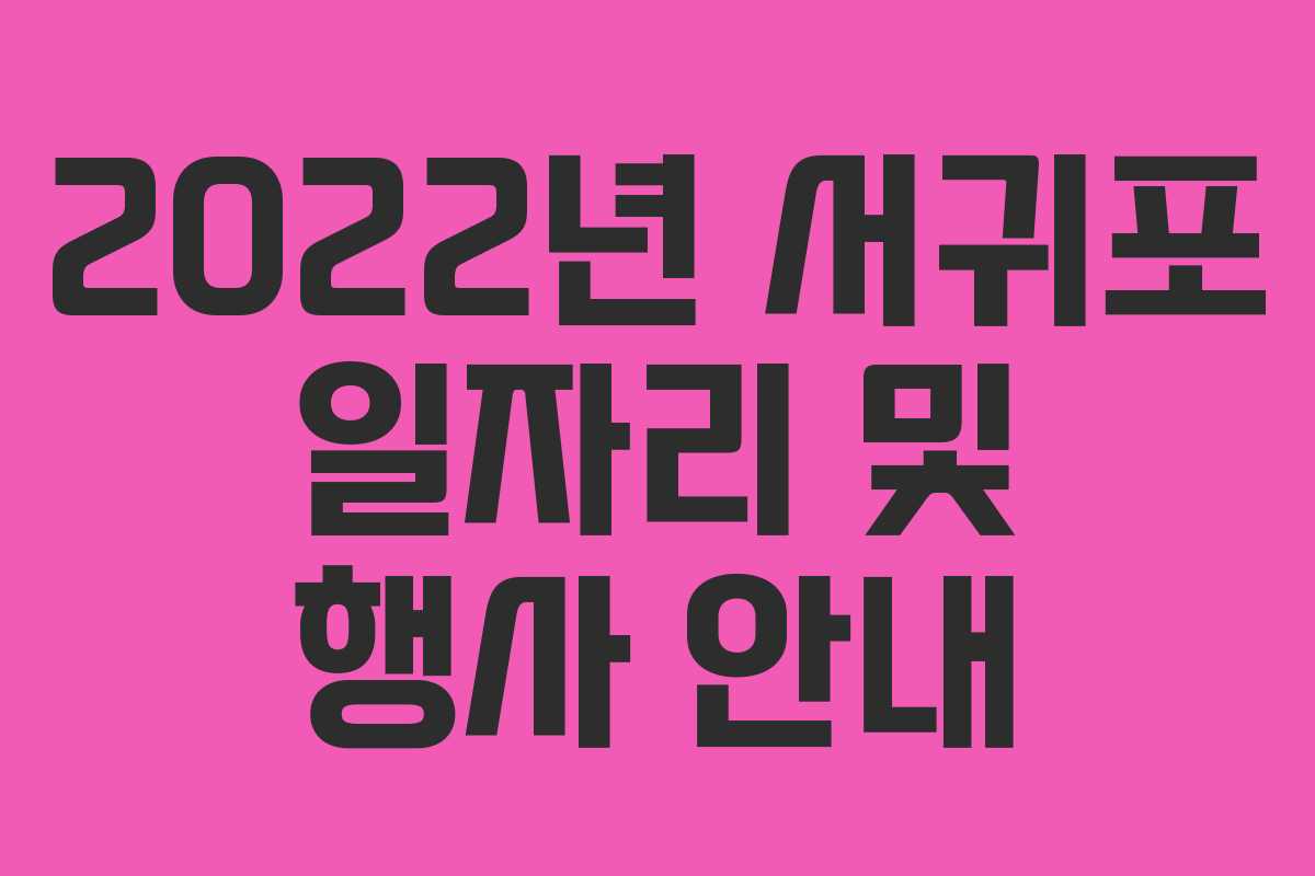 2022년 서귀포 일자리 및 행사 안내