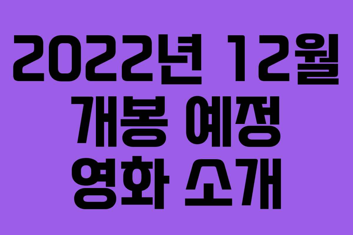 2022년 12월 개봉 예정 영화 소개