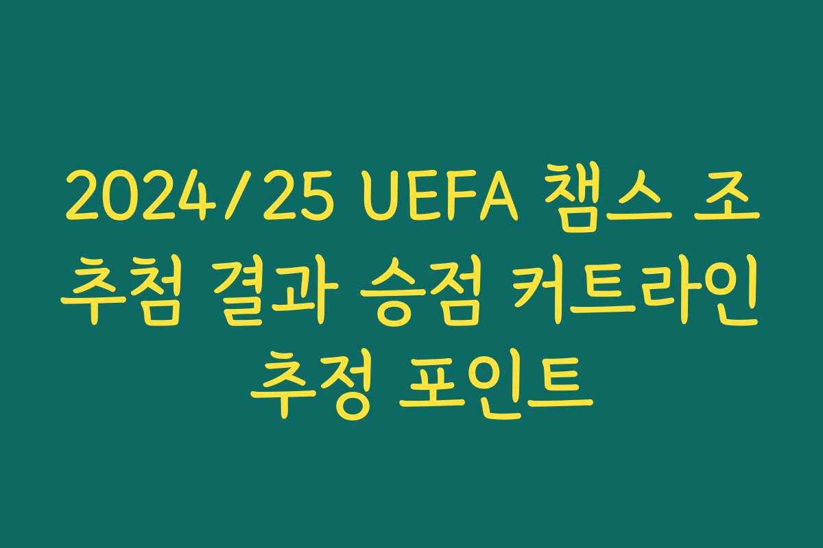 2024/25 UEFA 챔스 조추첨 결과 승점 커트라인 추정 포인트 2024/25 UEFA 챔스 조추첨 결과 승점 커트라인 추정 포인트