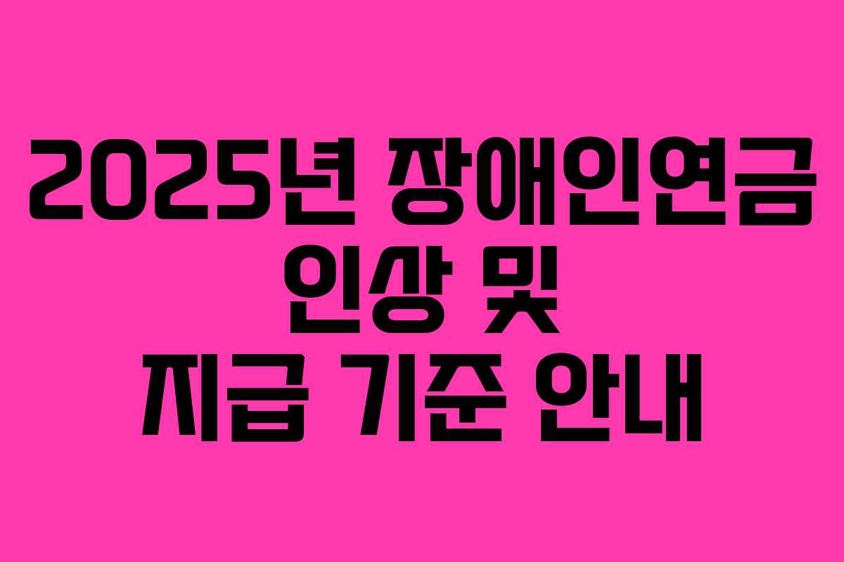 2025년 장애인연금 인상 및 지급 기준 안내