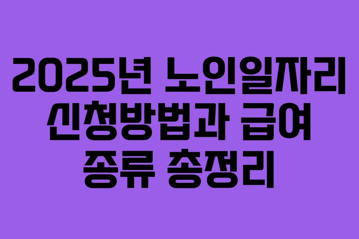 2025년 노인일자리 신청방법과 급여 종류 총정리 2025년 노인일자리 신청방법과 급여 종류 총정리