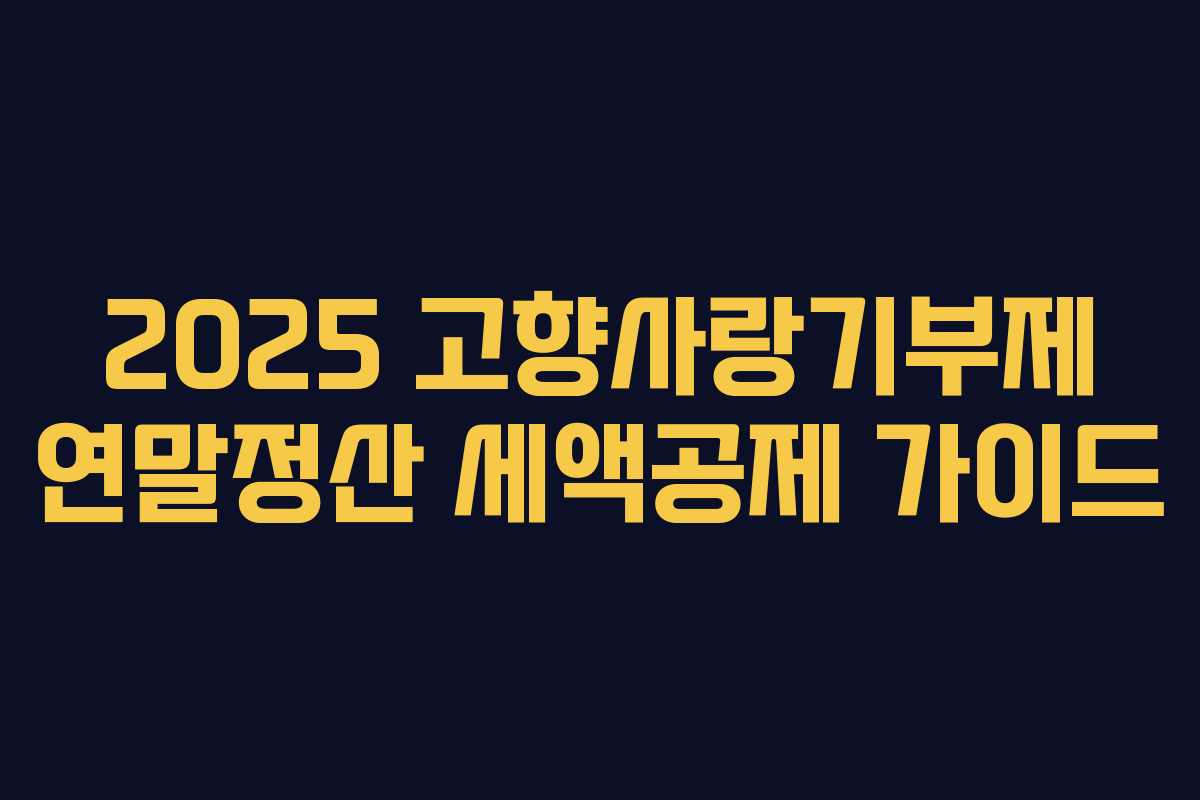 2025 고향사랑기부제 연말정산 세액공제 가이드 2025 고향사랑기부제 연말정산 세액공제 가이드