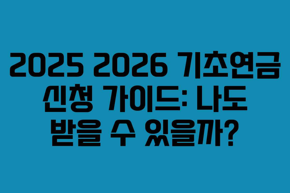 2025 2026 기초연금 신청 가이드: 나도 받을 수 있을까?