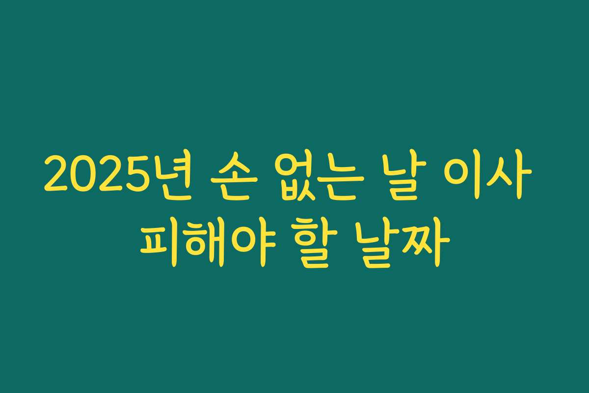 2025년 손 없는 날 이사 피해야 할 날짜 2025년 손 없는 날 이사 피해야 할 날짜