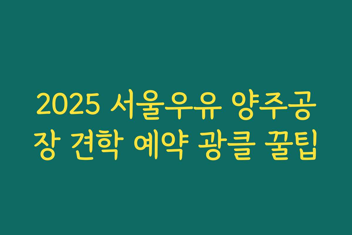 2025 서울우유 양주공장 견학 예약 광클 꿀팁