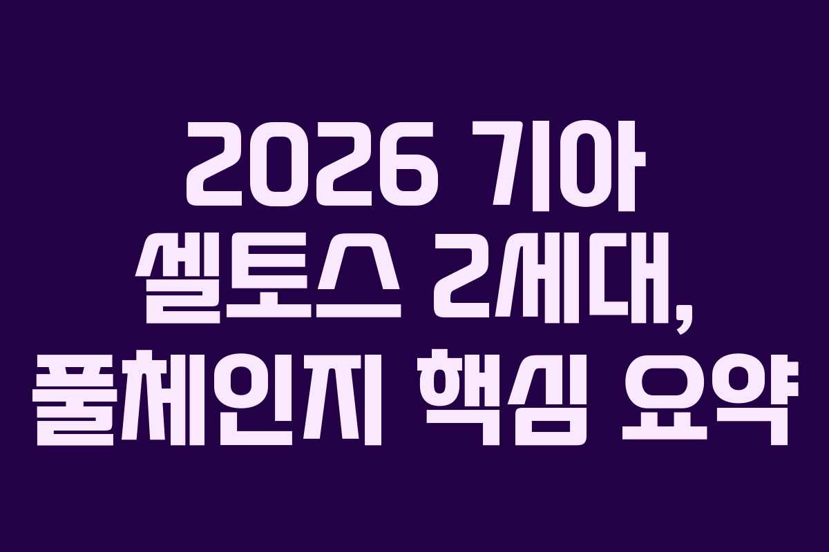 2026 기아 셀토스 2세대, 풀체인지 핵심 요약 2026 기아 셀토스 2세대, 풀체인지 핵심 요약