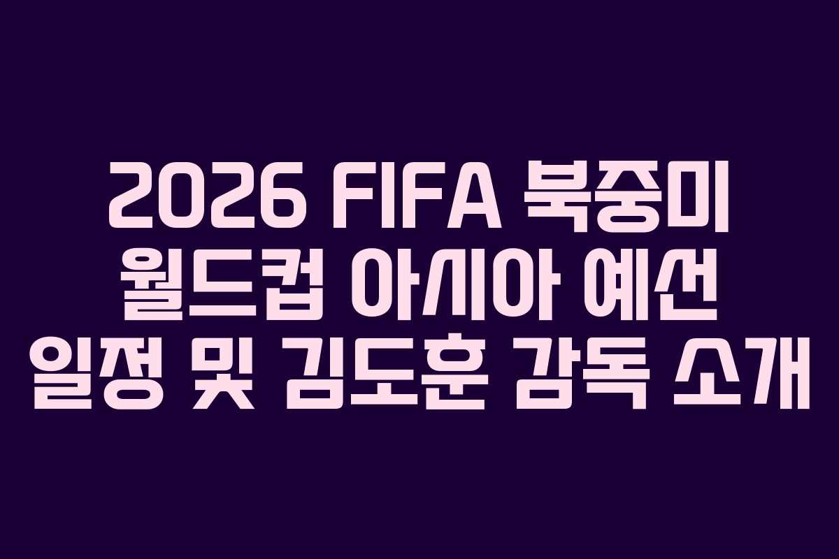 2026 FIFA 북중미 월드컵 아시아 예선 일정 및 김도훈 감독 소개
