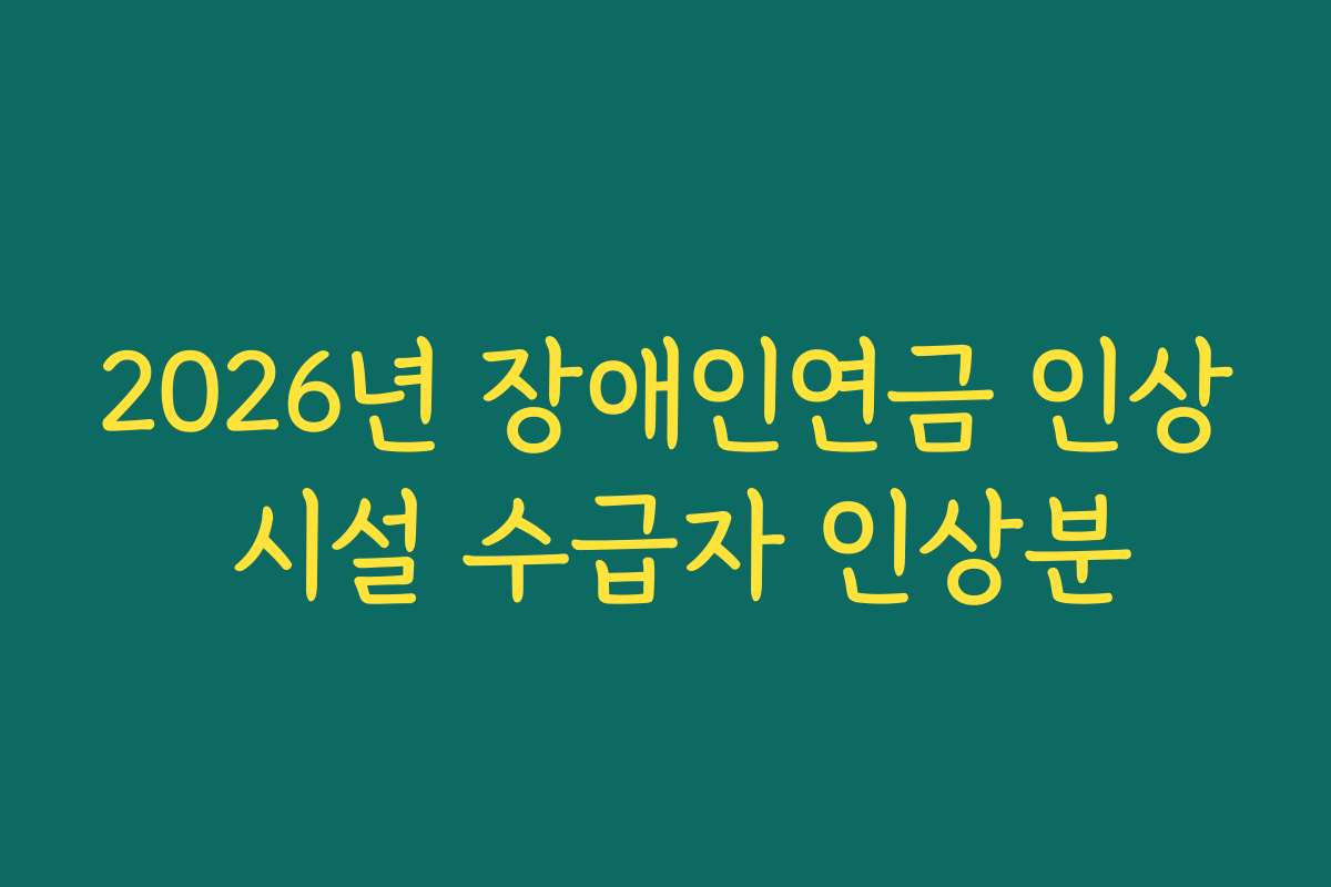 2026년 장애인연금 인상 시설 수급자 인상분 2026년 장애인연금 인상 시설 수급자 인상분