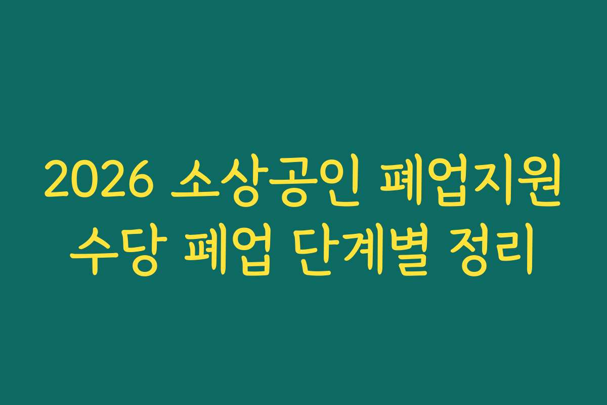2026 소상공인 폐업지원수당 폐업 단계별 정리 2026 소상공인 폐업지원수당 폐업 단계별 정리