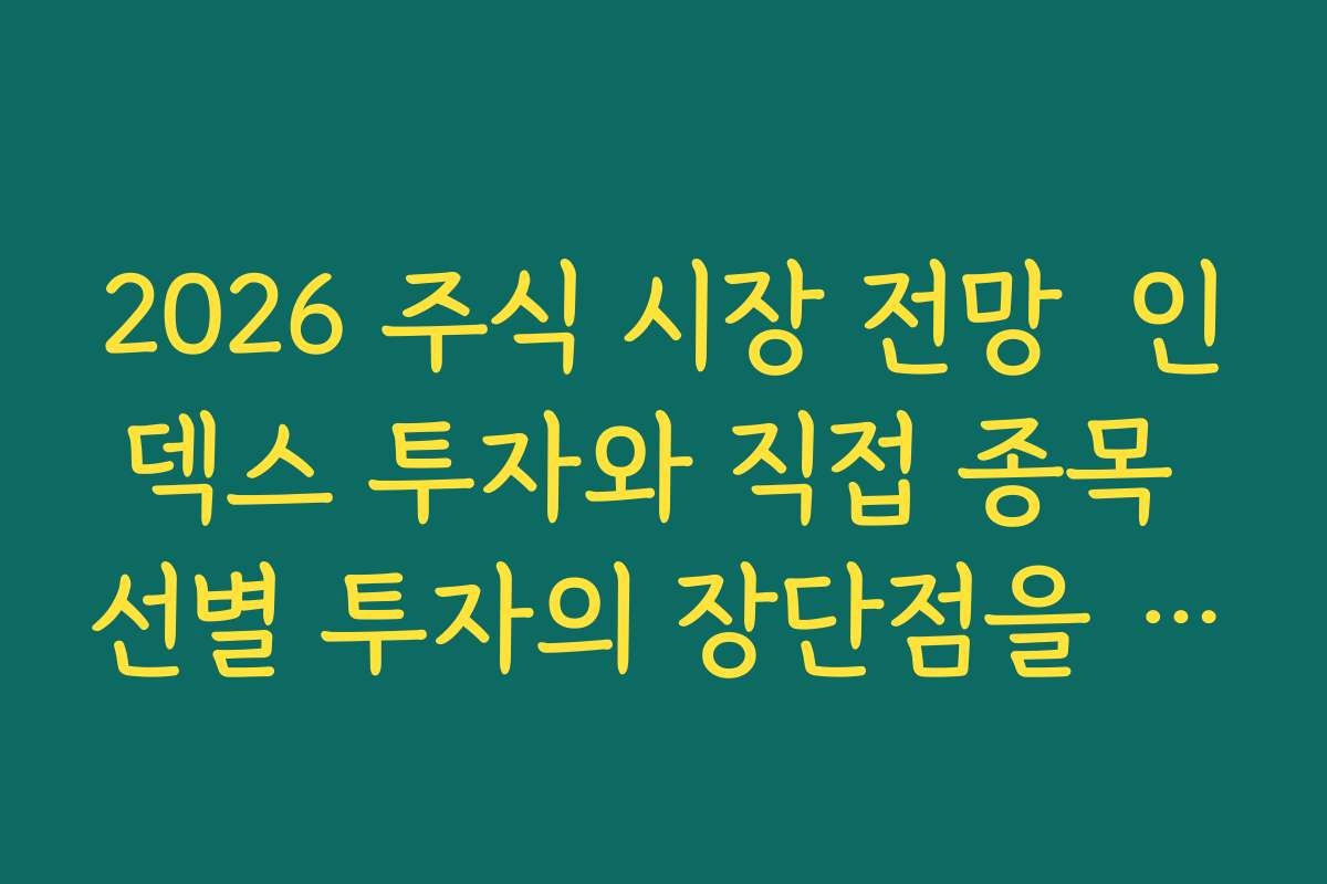 2026 주식 시장 전망  인덱스 투자와 직접 종목 선별 투자의 장단점을 현실적으로 비교