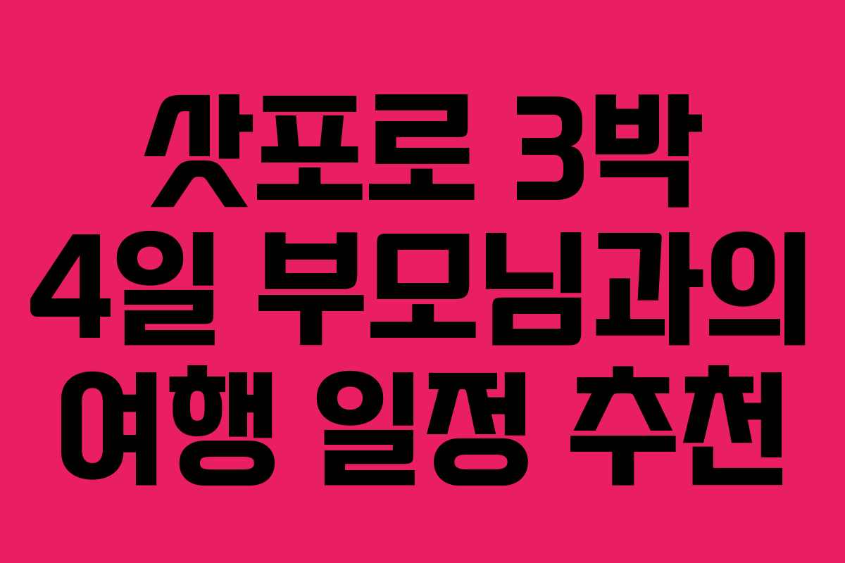 삿포로 3박 4일 부모님과의 여행 일정 추천