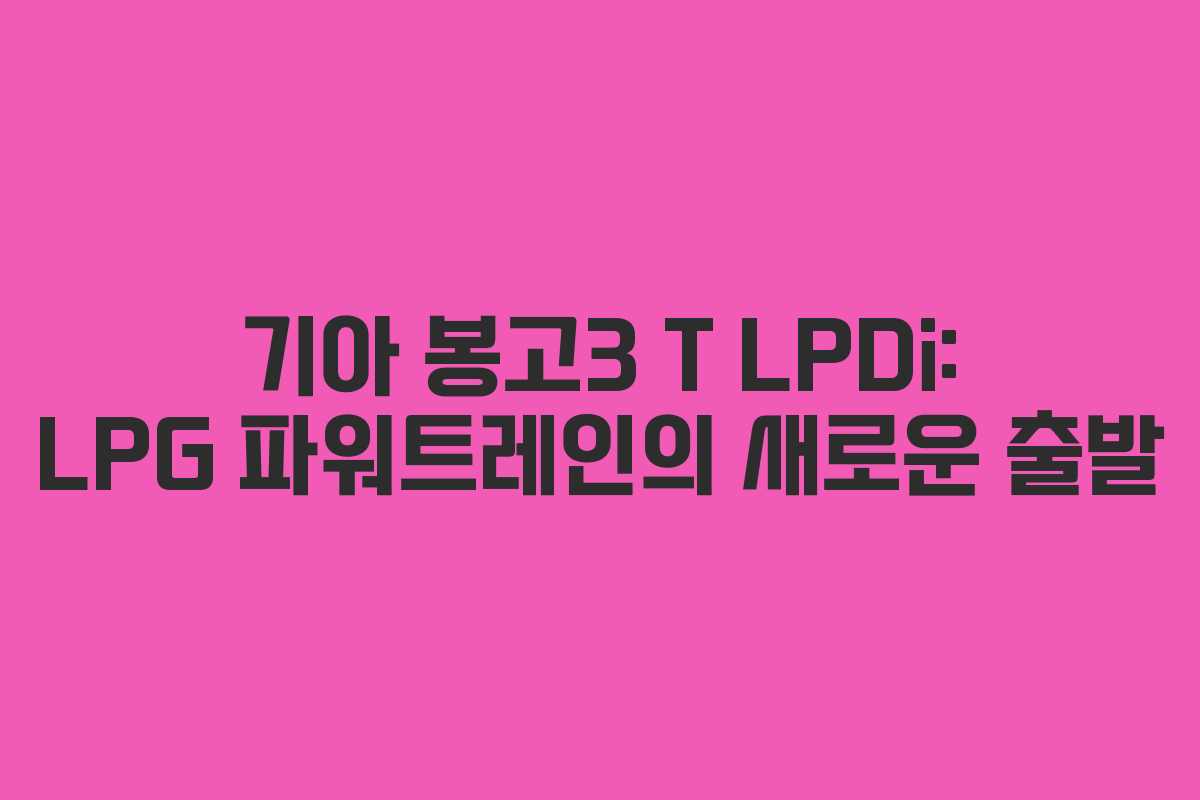 기아 봉고3 T LPDi: LPG 파워트레인의 새로운 출발