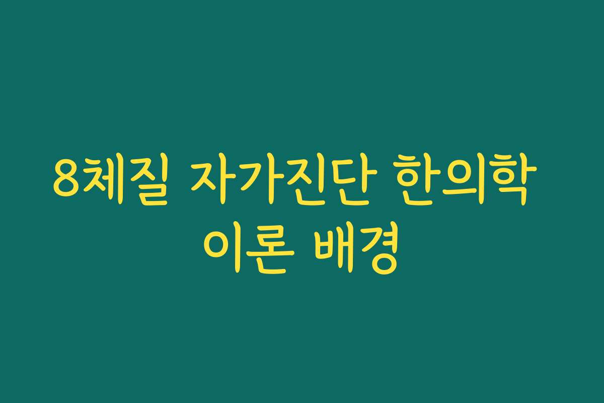 8체질 자가진단 한의학 이론 배경 8체질 자가진단 한의학 이론 배경