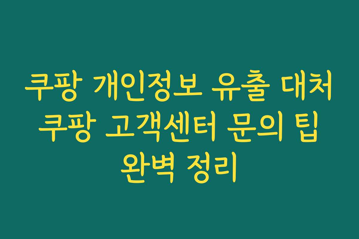 쿠팡 개인정보 유출 대처 쿠팡 고객센터 문의 팁 완벽 정리 쿠팡 개인정보 유출 대처 쿠팡 고객센터 문의 팁 완벽 정리