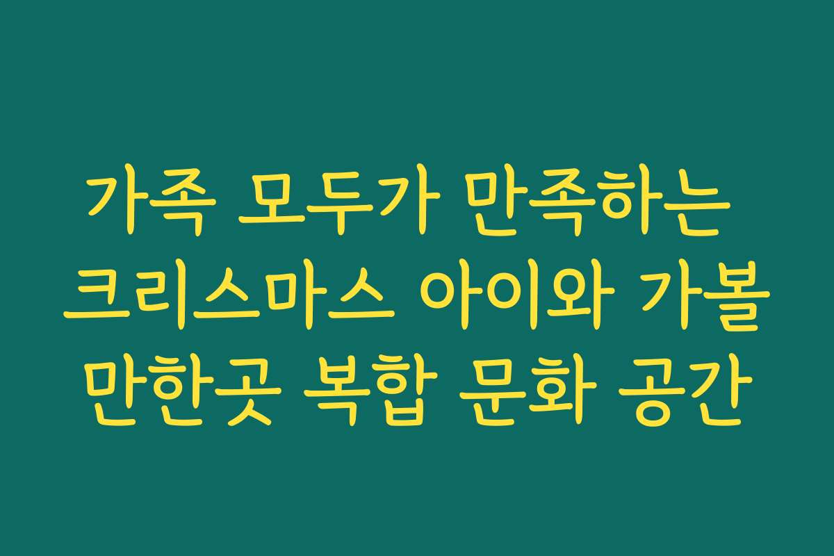 가족 모두가 만족하는 크리스마스 아이와 가볼만한곳 복합 문화 공간