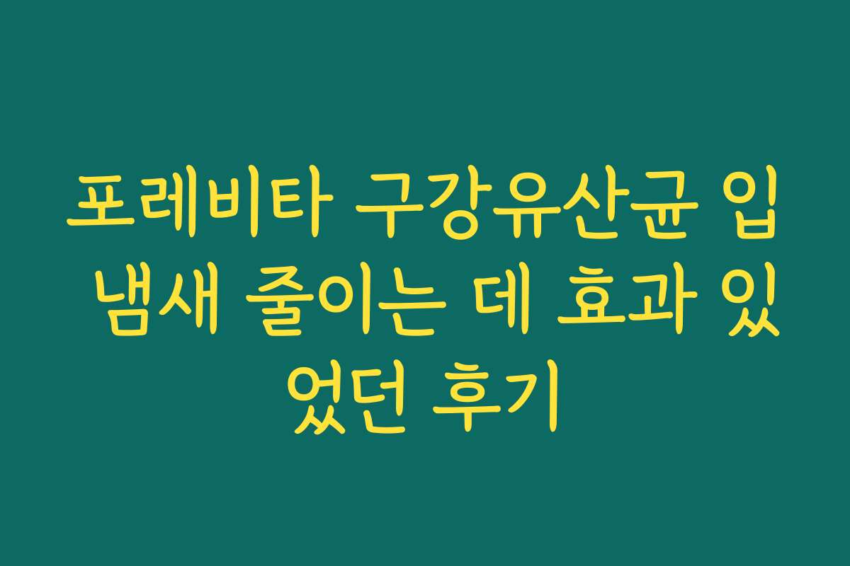 포레비타 구강유산균 입 냄새 줄이는 데 효과 있었던 후기