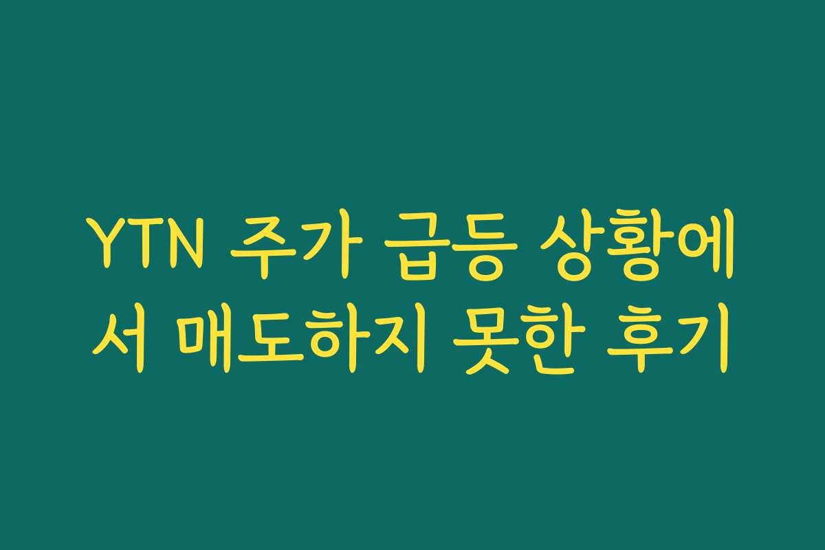 YTN 주가 급등 상황에서 매도하지 못한 후기 YTN 주가 급등 상황에서 매도하지 못한 후기