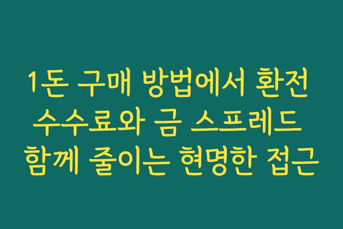 1돈 구매 방법에서 환전 수수료와 금 스프레드 함께 줄이는 현명한 접근