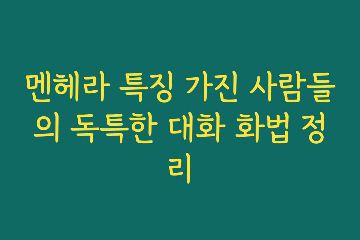 멘헤라 특징 가진 사람들의 독특한 대화 화법 정리