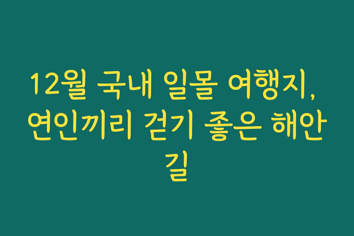 12월 국내 일몰 여행지, 연인끼리 걷기 좋은 해안길