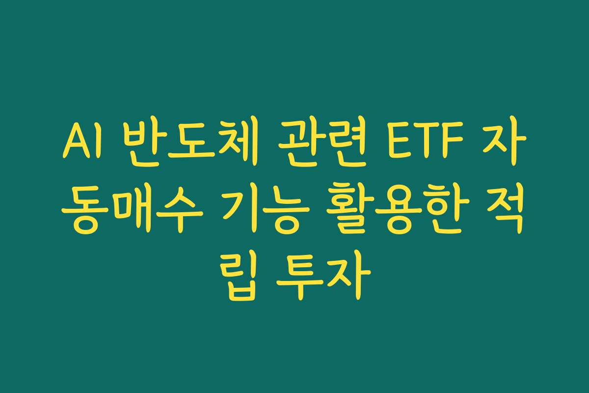 AI 반도체 관련 ETF 자동매수 기능 활용한 적립 투자