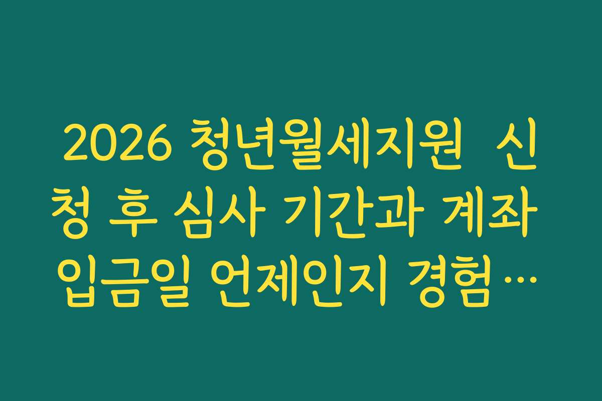 2026 청년월세지원  신청 후 심사 기간과 계좌 입금일 언제인지 경험담으로 정리