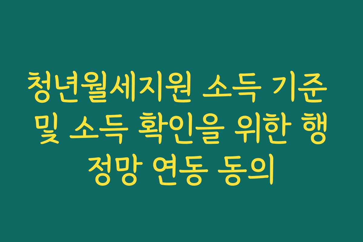 청년월세지원 소득 기준 및 소득 확인을 위한 행정망 연동 동의