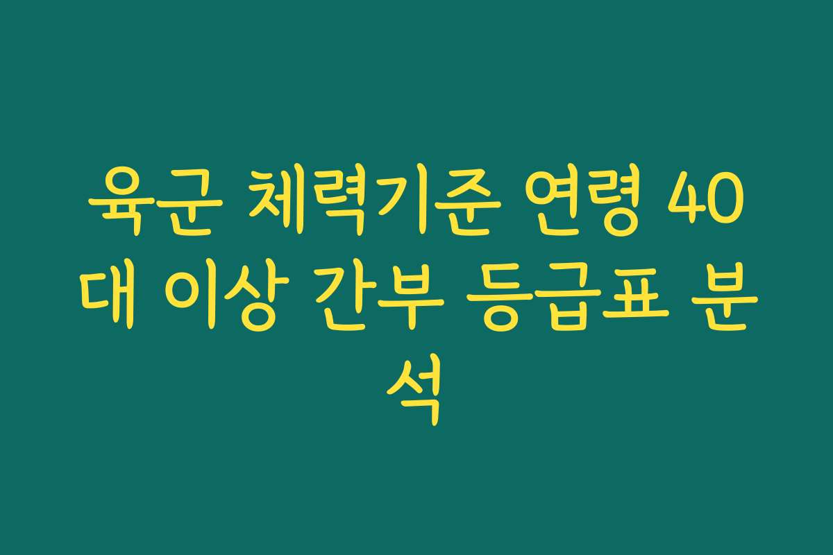 육군 체력기준 연령 40대 이상 간부 등급표 분석 육군 체력기준 연령 40대 이상 간부 등급표 분석
