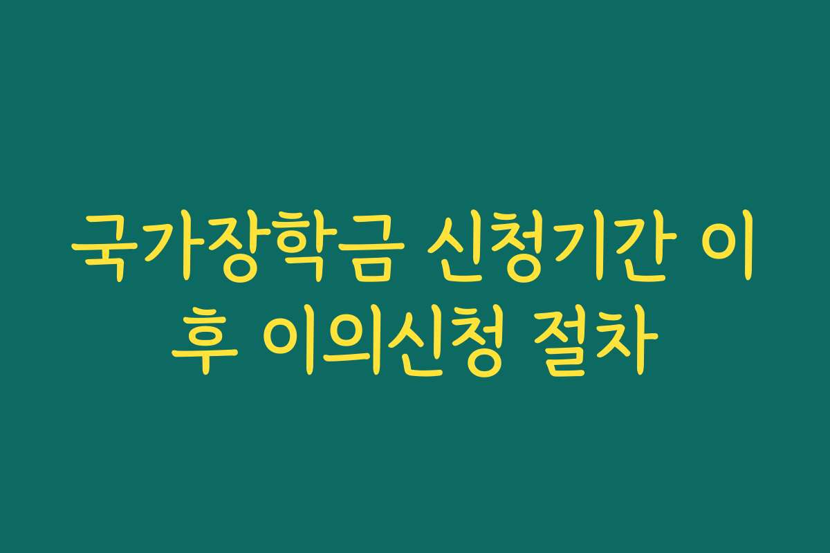 국가장학금 신청기간 이후 이의신청 절차 국가장학금 신청기간 이후 이의신청 절차