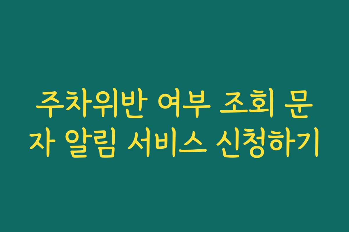 주차위반 여부 조회 문자 알림 서비스 신청하기
