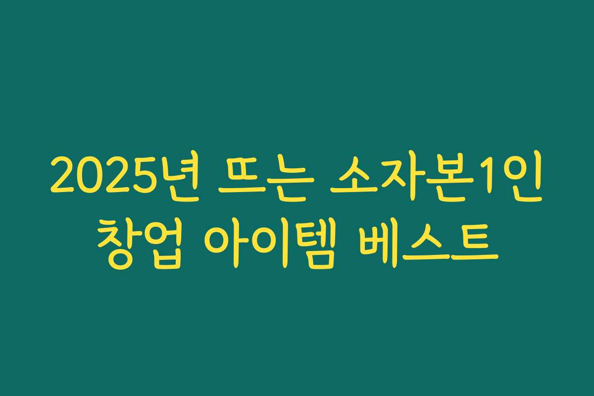 2025년 뜨는 소자본1인창업 아이템 베스트 2025년 뜨는 소자본1인창업 아이템 베스트