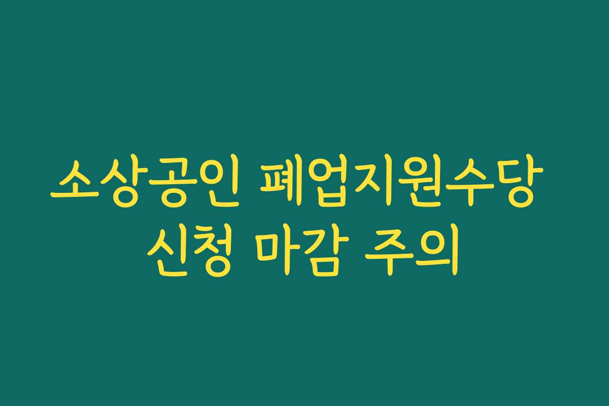 소상공인 폐업지원수당 신청 마감 주의 소상공인 폐업지원수당 신청 마감 주의