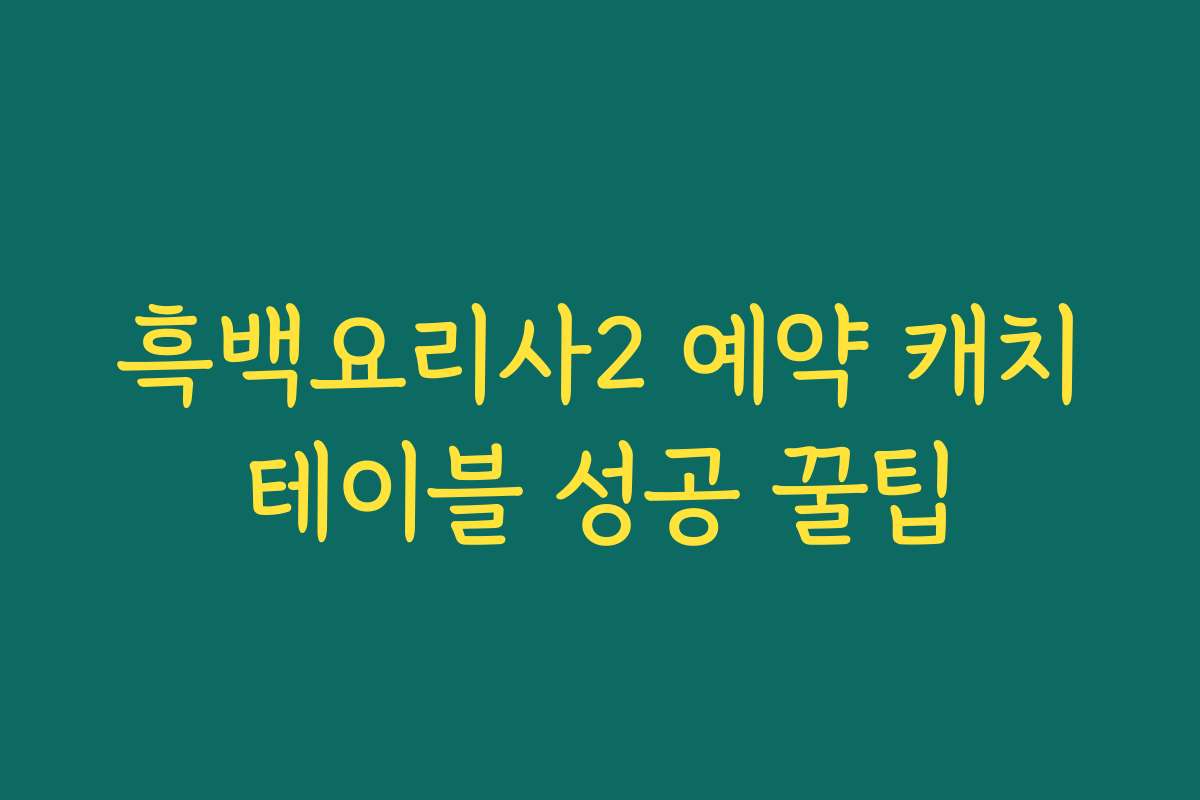 흑백요리사2 예약 캐치테이블 성공 꿀팁