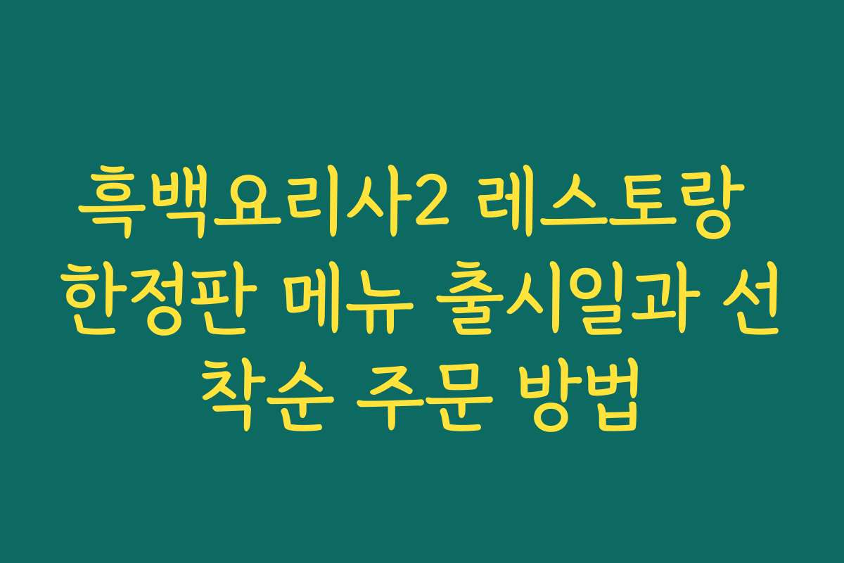 흑백요리사2 레스토랑 한정판 메뉴 출시일과 선착순 주문 방법 흑백요리사2 레스토랑 한정판 메뉴 출시일과 선착순 주문 방법