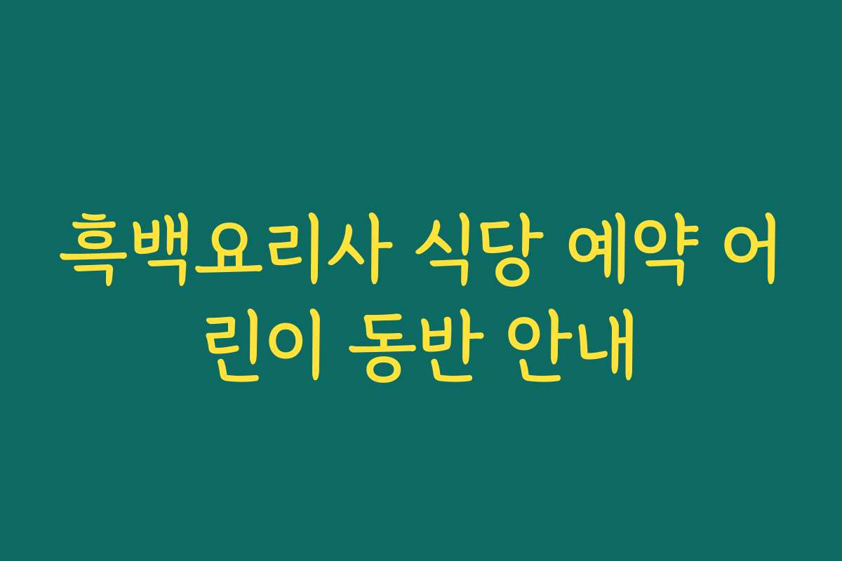 흑백요리사 식당 예약 어린이 동반 안내