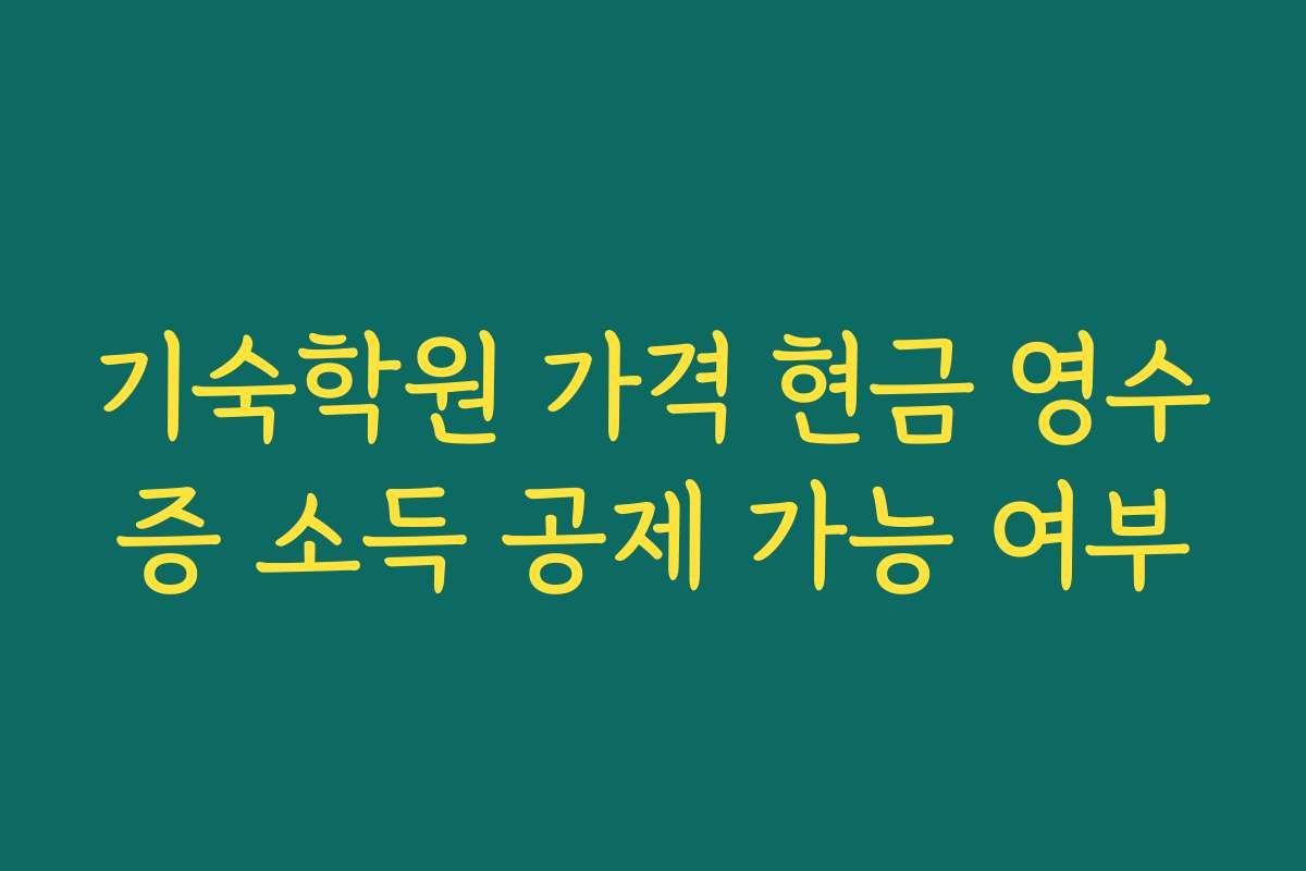 기숙학원 가격 현금 영수증 소득 공제 가능 여부 기숙학원 가격 현금 영수증 소득 공제 가능 여부