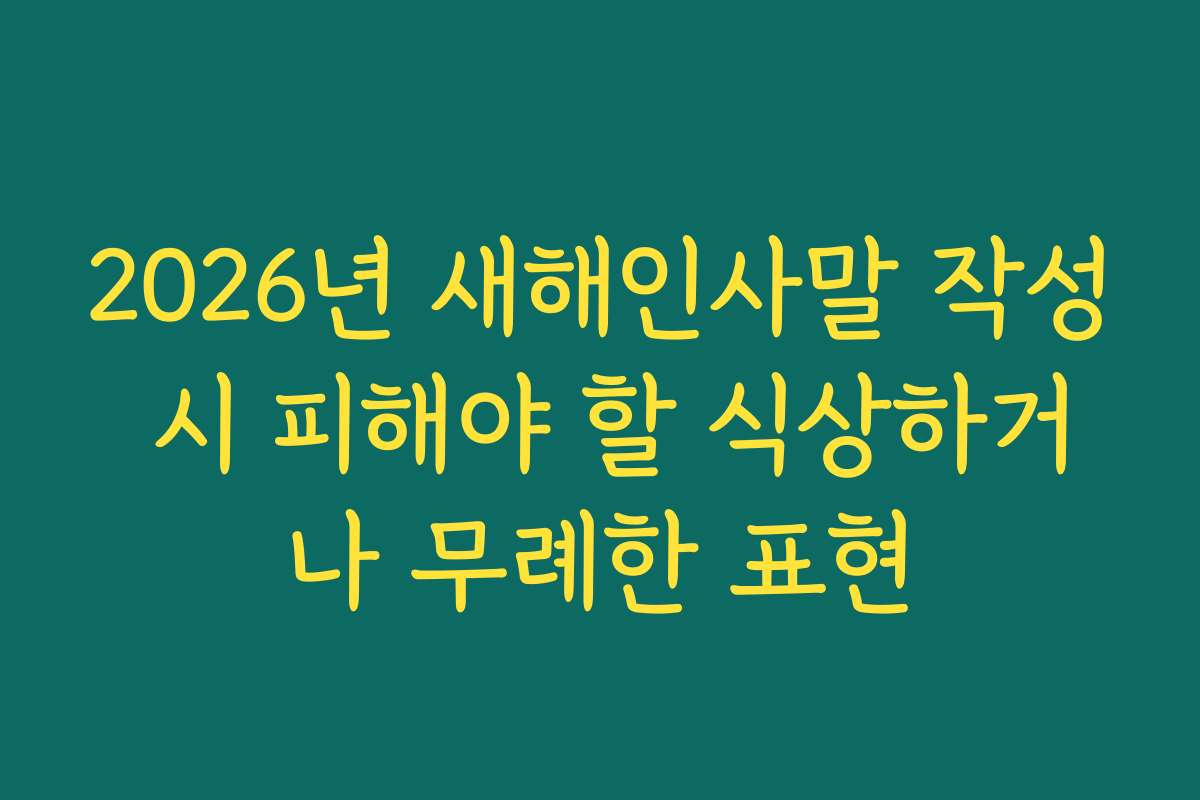 2026년 새해인사말 작성 시 피해야 할 식상하거나 무례한 표현