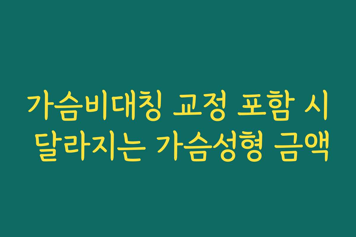 가슴비대칭 교정 포함 시 달라지는 가슴성형 금액 가슴비대칭 교정 포함 시 달라지는 가슴성형 금액