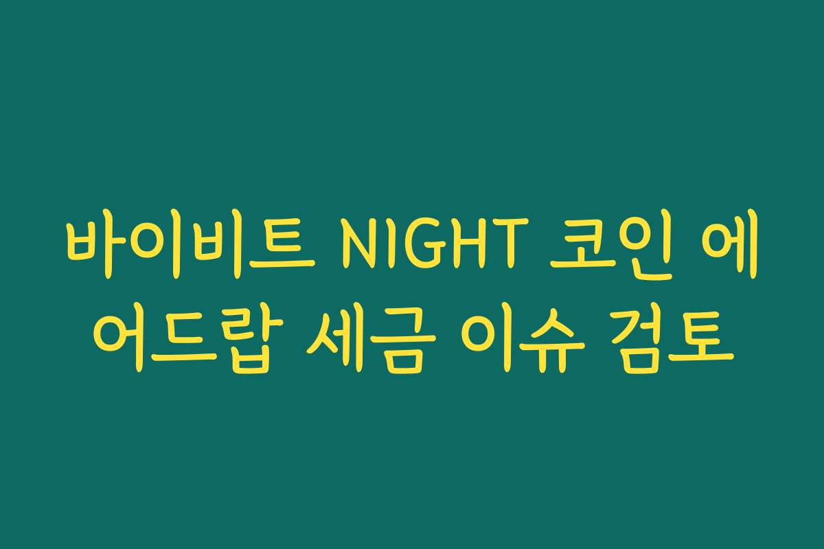 바이비트 NIGHT 코인 에어드랍 세금 이슈 검토