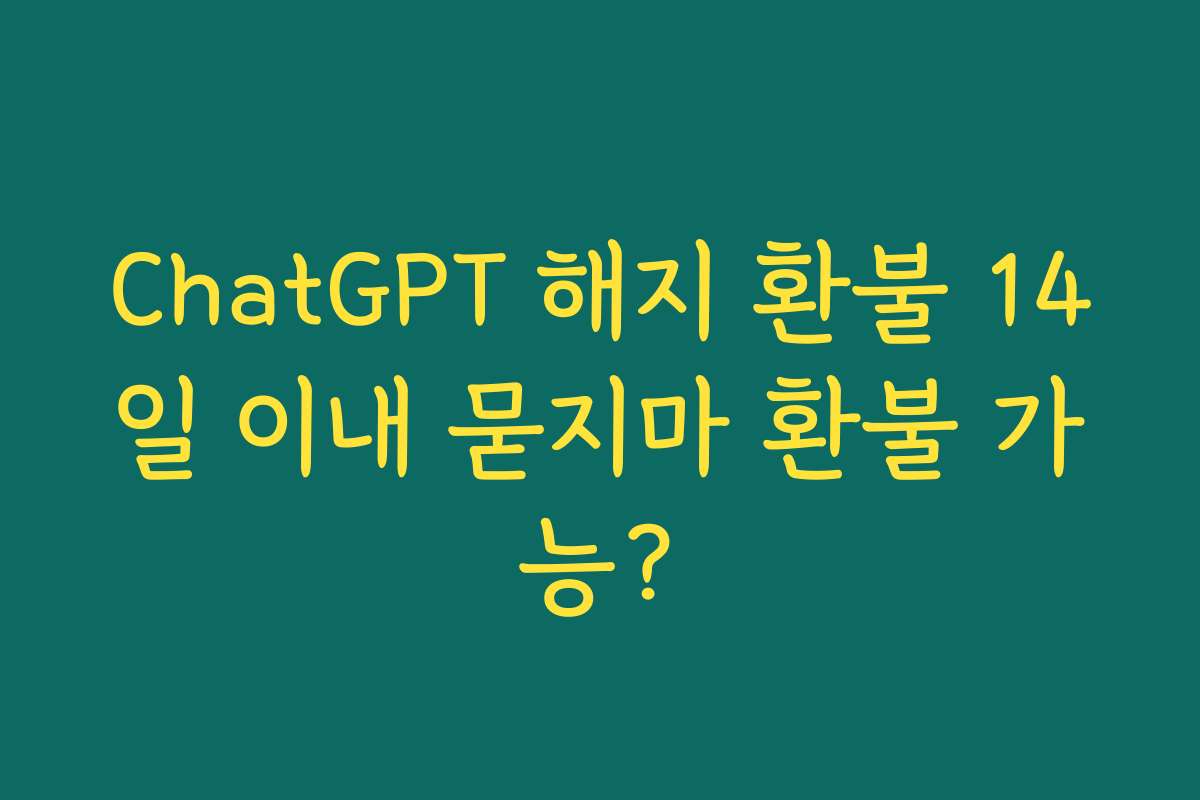 ChatGPT 해지 환불 14일 이내 묻지마 환불 가능? ChatGPT 해지 환불 14일 이내 묻지마 환불 가능?