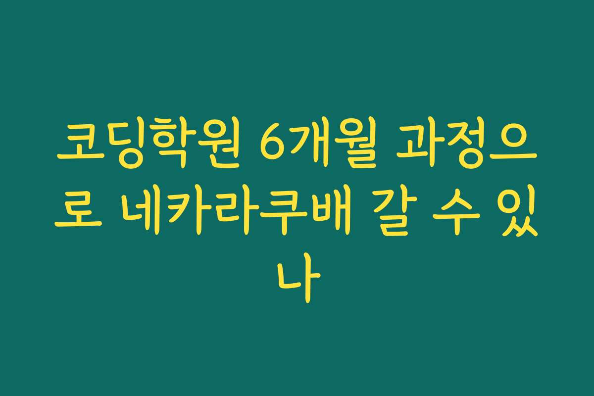 코딩학원 6개월 과정으로 네카라쿠배 갈 수 있나