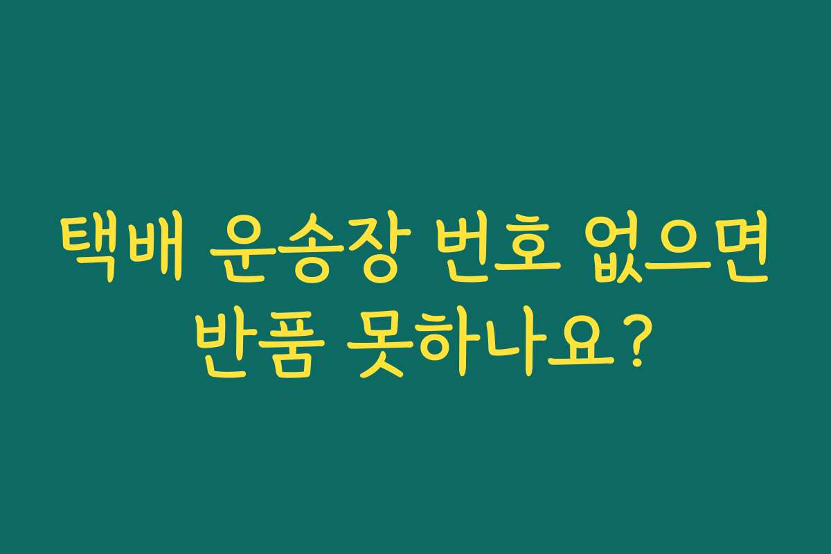 택배 운송장 번호 없으면 반품 못하나요? 택배 운송장 번호 없으면 반품 못하나요?